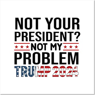 Not Your President? Not My Problem Trump 2024 Posters and Art